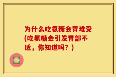 为什么吃氨糖会胃难受(吃氨糖会引发胃部不适，你知道吗？)