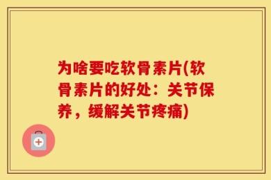为啥要吃软骨素片(软骨素片的好处：关节保养，缓解关节疼痛)