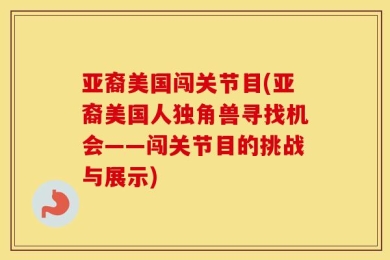 亚裔美国闯关节目(亚裔美国人独角兽寻找机会——闯关节目的挑战与展示)