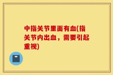 中指关节里面有血(指关节内出血，需要引起重视)