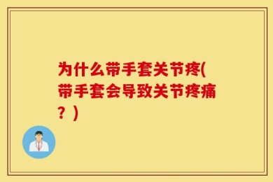为什么带手套关节疼(带手套会导致关节疼痛？)