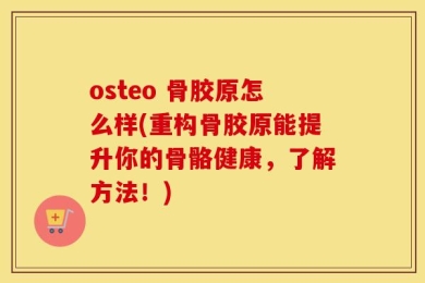 osteo 骨胶原怎么样(重构骨胶原能提升你的骨骼健康，了解方法！)