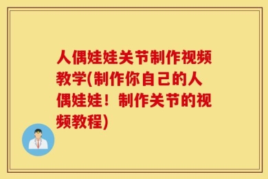 人偶娃娃关节制作视频教学(制作你自己的人偶娃娃！制作关节的视频教程)