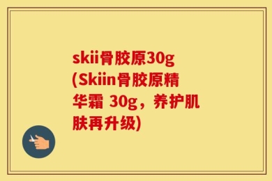 skii骨胶原30g(Skiin骨胶原精华霜 30g，养护肌肤再升级)