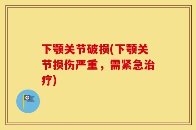 下颚关节破损(下颚关节损伤严重，需紧急治疗)