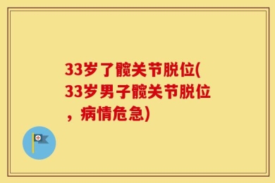 33岁了髋关节脱位(33岁男子髋关节脱位，病情危急)
