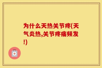 为什么天热关节疼(天气炎热,关节疼痛频发!)