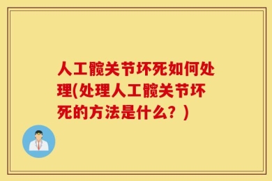 人工髋关节坏死如何处理(处理人工髋关节坏死的方法是什么？)