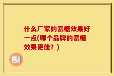 什么厂家的氨糖效果好一点(哪个品牌的氨糖效果更佳？)