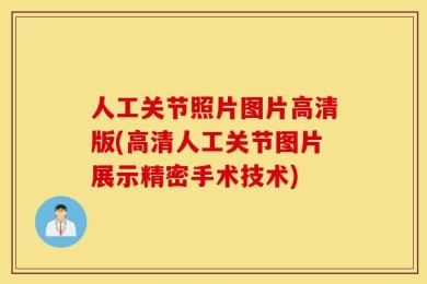 人工关节照片图片高清版(高清人工关节图片展示精密手术技术)