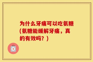 为什么牙痛可以吃氨糖(氨糖能缓解牙痛，真的有效吗？)