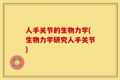 人手关节的生物力学(生物力学研究人手关节)