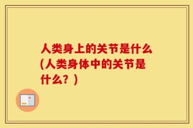 人类身上的关节是什么(人类身体中的关节是什么？)