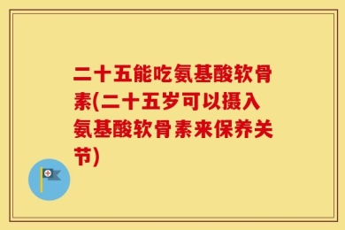 二十五能吃氨基酸软骨素(二十五岁可以摄入氨基酸软骨素来保养关节)