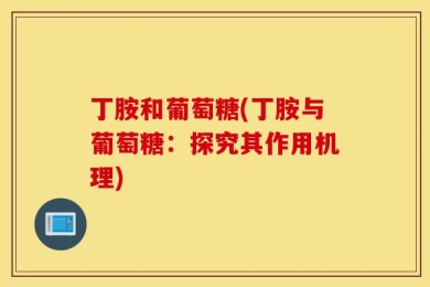 丁胺和葡萄糖(丁胺与葡萄糖：探究其作用机理)