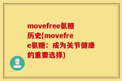 movefree氨糖历史(movefree氨糖：成为关节健康的重要选择)