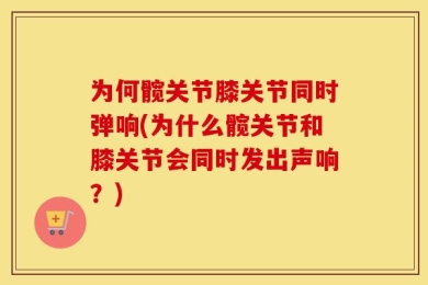 为何髋关节膝关节同时弹响(为什么髋关节和膝关节会同时发出声响？)