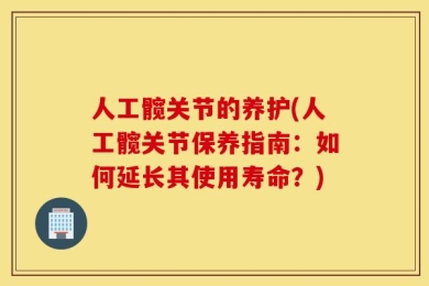 人工髋关节的养护(人工髋关节保养指南：如何延长其使用寿命？)
