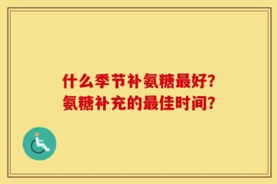 什么季节补氨糖最好？氨糖补充的最佳时间？
