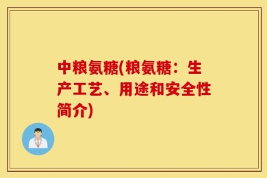 中粮氨糖(粮氨糖：生产工艺、用途和安全性简介)