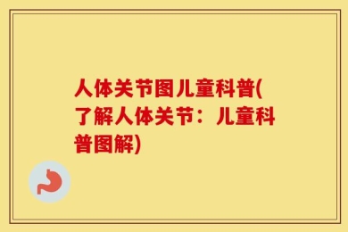人体关节图儿童科普(了解人体关节：儿童科普图解)