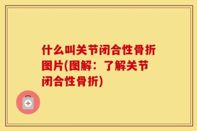 什么叫关节闭合性骨折图片(图解：了解关节闭合性骨折)