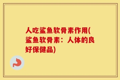 人吃鲨鱼软骨素作用(鲨鱼软骨素：人体的良好保健品)