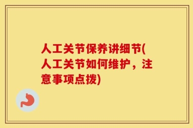 人工关节保养讲细节(人工关节如何维护，注意事项点拨)