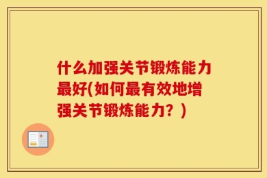 什么加强关节锻炼能力最好(如何最有效地增强关节锻炼能力？)