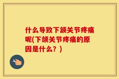 什么导致下颔关节疼痛呢(下颌关节疼痛的原因是什么？)
