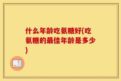 什么年龄吃氨糖好(吃氨糖的最佳年龄是多少)