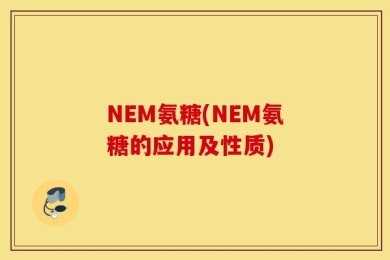 NEM氨糖(NEM氨糖的应用及性质)