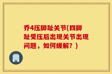 乔4压脚趾关节(四脚趾受压后出现关节出现问题，如何缓解？)