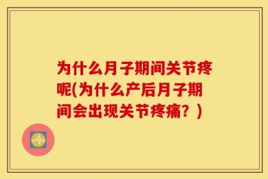 为什么月子期间关节疼呢(为什么产后月子期间会出现关节疼痛？)