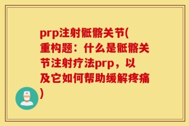 prp注射骶髂关节(重构题：什么是骶髂关节注射疗法prp，以及它如何帮助缓解疼痛)