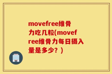 movefree维骨力吃几粒(movefree维骨力每日摄入量是多少？)