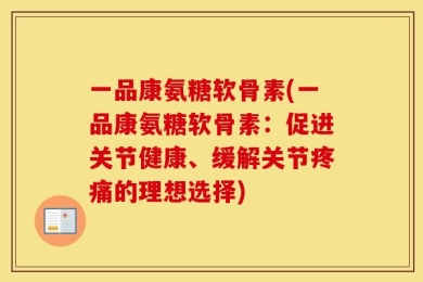 一品康氨糖软骨素(一品康氨糖软骨素：促进关节健康、缓解关节疼痛的理想选择)