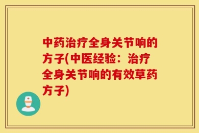 中药治疗全身关节响的方子(中医经验：治疗全身关节响的有效草药方子)