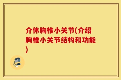 介休胸椎小关节(介绍胸椎小关节结构和功能)