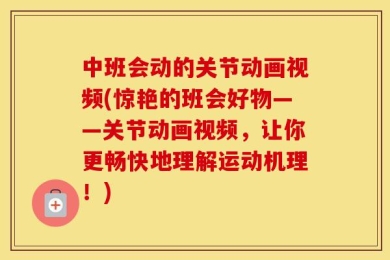 中班会动的关节动画视频(惊艳的班会好物——关节动画视频，让你更畅快地理解运动机理！)