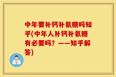 中年要补钙补氨糖吗知乎(中年人补钙补氨糖有必要吗？——知乎解答)