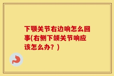 下颚关节右边响怎么回事(右侧下颌关节响应该怎么办？)