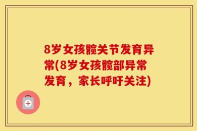 8岁女孩髋关节发育异常(8岁女孩髋部异常发育，家长呼吁关注)