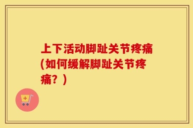上下活动脚趾关节疼痛(如何缓解脚趾关节疼痛？)