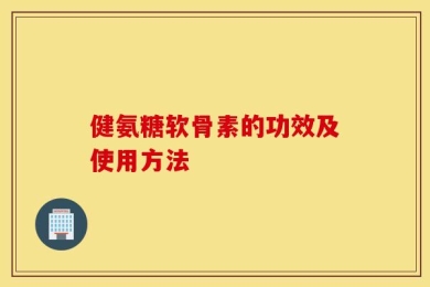健氨糖软骨素的功效及使用方法