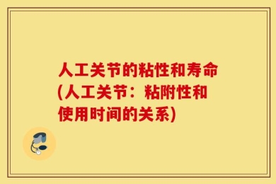 人工关节的粘性和寿命(人工关节：粘附性和使用时间的关系)