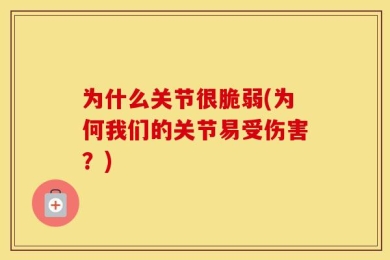 为什么关节很脆弱(为何我们的关节易受伤害？)