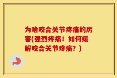 为啥咬合关节疼痛的厉害(强烈疼痛！如何缓解咬合关节疼痛？)