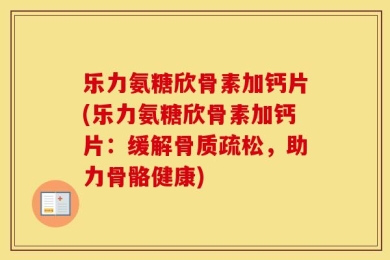 乐力氨糖欣骨素加钙片(乐力氨糖欣骨素加钙片：缓解骨质疏松，助力骨骼健康)