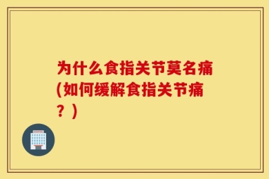 为什么食指关节莫名痛(如何缓解食指关节痛？)